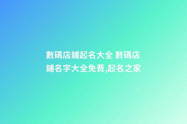 數碼店鋪起名大全 數碼店鋪名字大全免費,起名之家-第1張-店鋪起名-玄機派